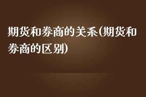 期货和券商的关系(期货和券商的区别)_https://www.liuyiidc.com_期货交易所_第1张