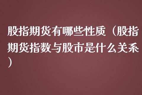 股指期货有哪些性质（股指期货指数与股市是什么关系）