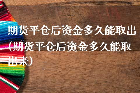 期货平仓后资金多久能取出(期货平仓后资金多久能取出来)_https://www.liuyiidc.com_期货品种_第1张