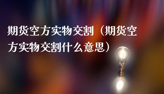 期货空方实物交割（期货空方实物交割什么意思）_https://www.liuyiidc.com_恒生指数_第1张