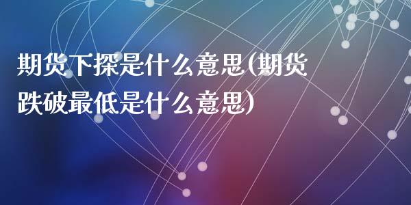 期货下探是什么意思(期货跌破最低是什么意思)_https://www.liuyiidc.com_理财百科_第1张