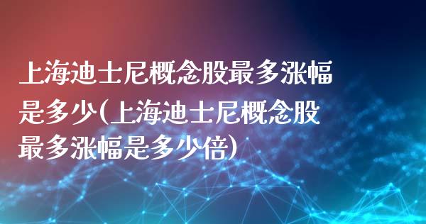 上海迪士尼概念股最多涨幅是多少(上海迪士尼概念股最多涨幅是多少倍)_https://www.liuyiidc.com_股票理财_第1张