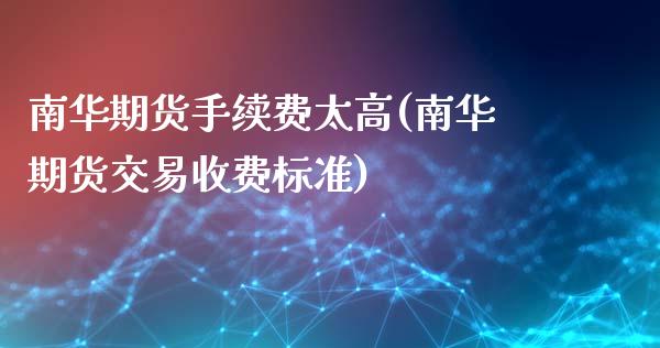 南华期货手续费太高(南华期货交易收费标准)_https://www.liuyiidc.com_理财品种_第1张