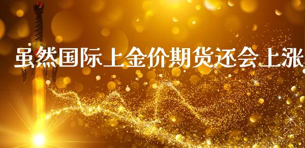 虽然国际上金价期货还会上涨_https://www.liuyiidc.com_财经要闻_第1张