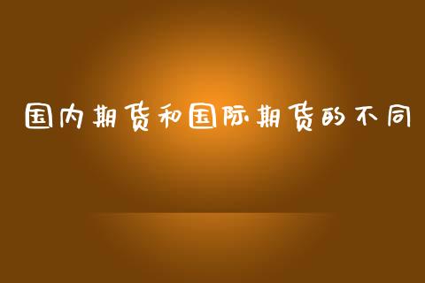 国内期货和国际期货的不同_https://www.liuyiidc.com_期货理财_第1张