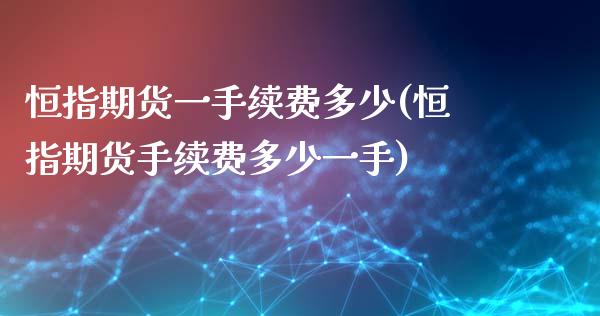 恒指期货一手续费多少(恒指期货手续费多少一手)_https://www.liuyiidc.com_基金理财_第1张