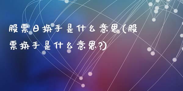 股票日换手是什么意思(股票换手是什么意思?)_https://www.liuyiidc.com_股票理财_第1张