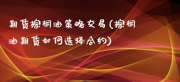 期货棕榈油策略交易(棕榈油期货如何选择合约)_https://www.liuyiidc.com_期货理财_第1张