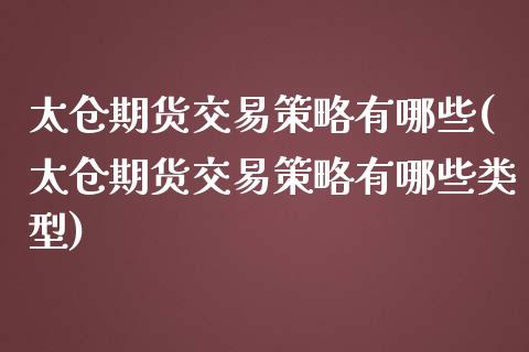 太仓期货交易策略有哪些(太仓期货交易策略有哪些类型)_https://www.liuyiidc.com_期货交易所_第1张