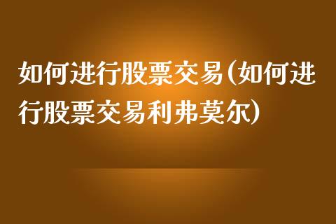 如何进行股票交易(如何进行股票交易利弗莫尔)_https://www.liuyiidc.com_股票理财_第1张