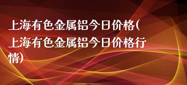 上海有色金属铝今日(上海有色金属铝今日行情)_https://www.liuyiidc.com_国际期货_第1张