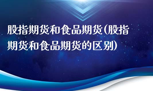 股指期货和食品期货(股指期货和食品期货的区别)_https://www.liuyiidc.com_道指直播_第1张