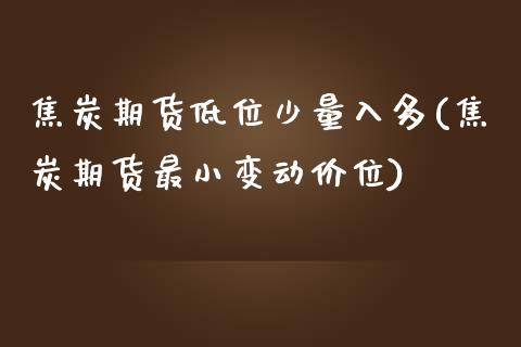 焦炭期货低位少量入多(焦炭期货最小变动价位)_https://www.liuyiidc.com_期货品种_第1张