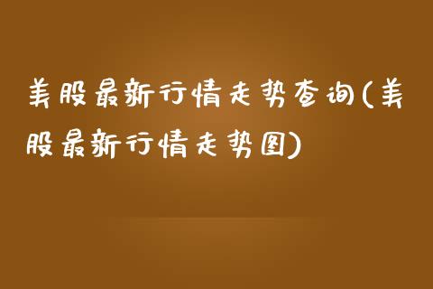 美股最新行情走势查询(美股最新行情走势图)_https://www.liuyiidc.com_期货理财_第1张