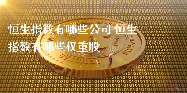 恒生指数有哪些 恒生指数有哪些权重股_https://www.liuyiidc.com_恒生指数_第1张