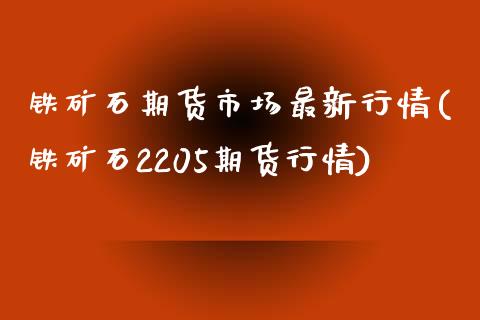 铁矿石期货市场最新行情(铁矿石2205期货行情)_https://www.liuyiidc.com_期货软件_第1张