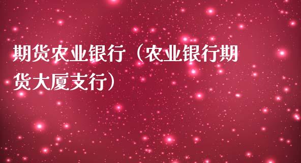 期货农业银行（农业银行期货大厦支行）_https://www.liuyiidc.com_黄金期货_第1张