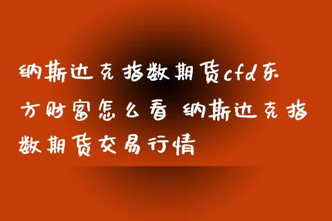 纳斯达克指数期货cfd怎么看 纳斯达克指数期货交易行情_https://www.liuyiidc.com_黄金期货_第1张