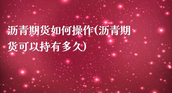 沥青期货如何操作(沥青期货可以持有多久)_https://www.liuyiidc.com_股票理财_第1张