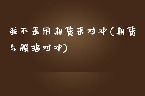 我不采用期货来对冲(期货与股指对冲)_https://www.liuyiidc.com_期货品种_第1张