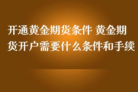 开通黄金期货条件 黄金期货需要什么条件和手续_https://www.liuyiidc.com_黄金期货_第1张