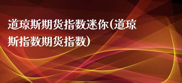 道琼斯期货指数迷你(道琼斯指数期货指数)_https://www.liuyiidc.com_理财品种_第1张