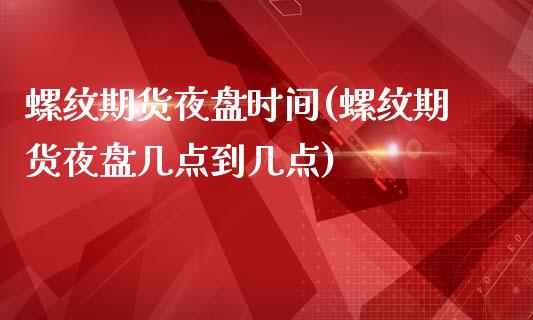 螺纹期货夜盘时间(螺纹期货夜盘几点到几点)_https://www.liuyiidc.com_股票理财_第1张