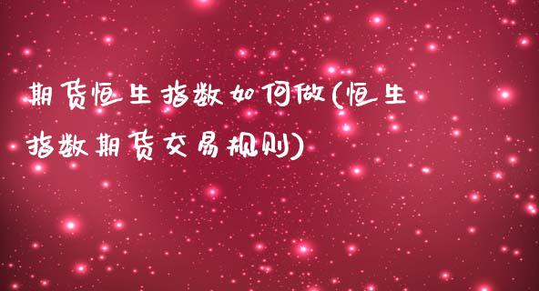 期货恒生指数如何做(恒生指数期货交易规则)_https://www.liuyiidc.com_理财百科_第1张