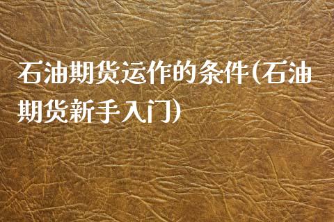 石油期货运作的条件(石油期货新手入门)_https://www.liuyiidc.com_理财品种_第1张