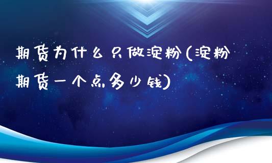 期货为什么只做淀粉(淀粉期货一个点多少钱)_https://www.liuyiidc.com_期货品种_第1张