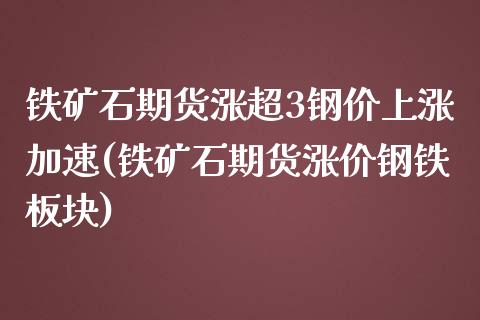 铁矿石期货涨超3钢价上涨加速(铁矿石期货涨价钢铁板块)_https://www.liuyiidc.com_期货品种_第1张