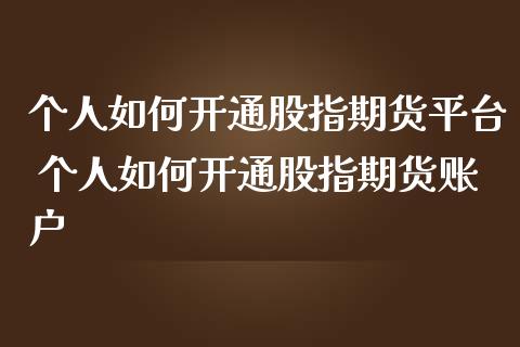 个人如何开通股指期货平台 个人如何开通股指期货账户_https://www.liuyiidc.com_理财百科_第1张