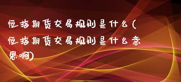 恒指期货交易规则是什么(恒指期货交易规则是什么意思啊)_https://www.liuyiidc.com_期货交易所_第1张