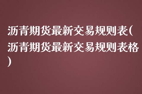 沥青期货最新交易规则表(沥青期货最新交易规则表格)_https://www.liuyiidc.com_基金理财_第1张