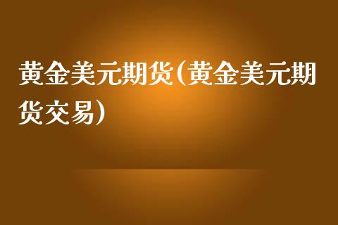 黄金美元期货(黄金美元期货交易)_https://www.liuyiidc.com_国际期货_第1张