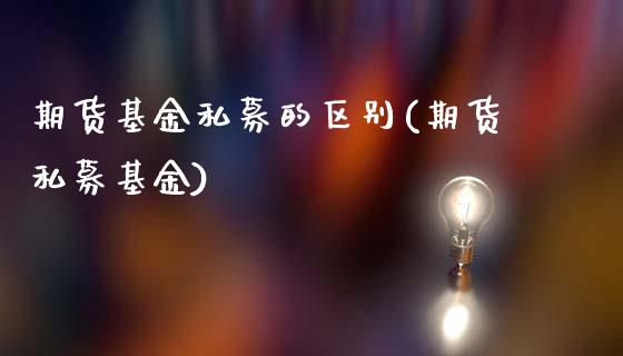 期货基金私募的区别(期货私募基金)_https://www.liuyiidc.com_期货软件_第1张