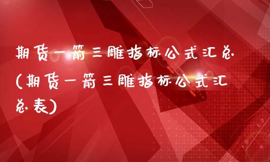 期货一箭三雕指标公式汇总(期货一箭三雕指标公式汇总表)_https://www.liuyiidc.com_期货交易所_第1张