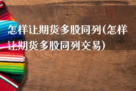 怎样让期货多股同列(怎样让期货多股同列交易)_https://www.liuyiidc.com_国际期货_第1张