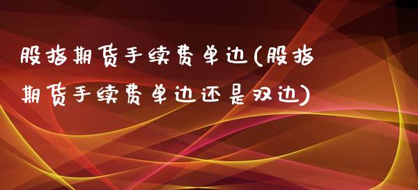 股指期货手续费单边(股指期货手续费单边还是双边)_https://www.liuyiidc.com_国际期货_第1张