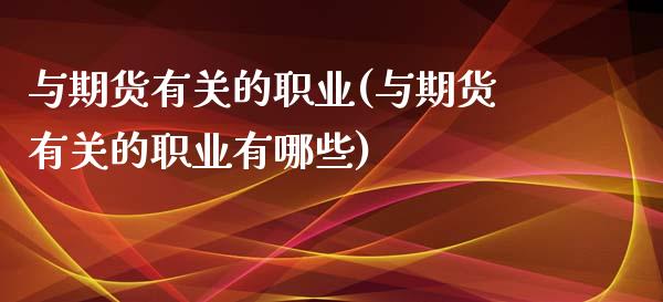 与期货有关的职业(与期货有关的职业有哪些)_https://www.liuyiidc.com_基金理财_第1张