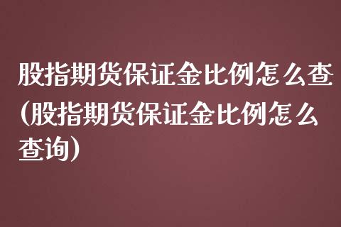 股指期货保证金比例怎么查(股指期货保证金比例怎么查询)_https://www.liuyiidc.com_股票理财_第1张