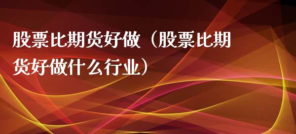 股票比期货好做（股票比期货好做什么行业）_https://www.liuyiidc.com_黄金期货_第1张