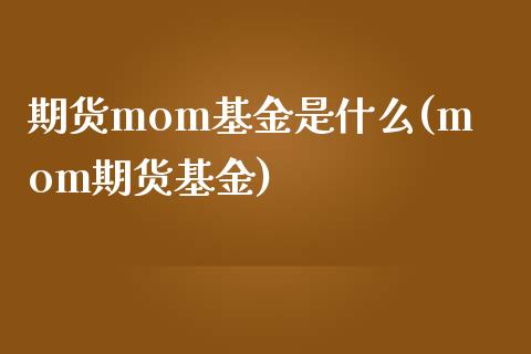 期货mom基金是什么(mom期货基金)_https://www.liuyiidc.com_期货品种_第1张