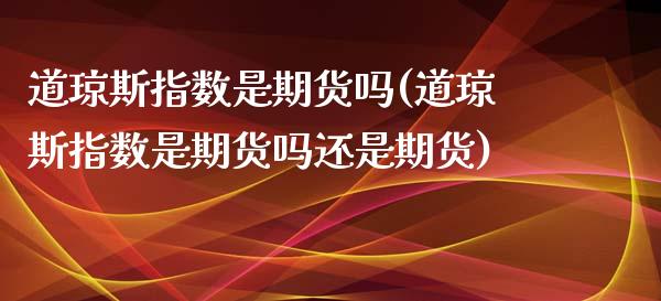 道琼斯指数是期货吗(道琼斯指数是期货吗还是期货)_https://www.liuyiidc.com_国际期货_第1张