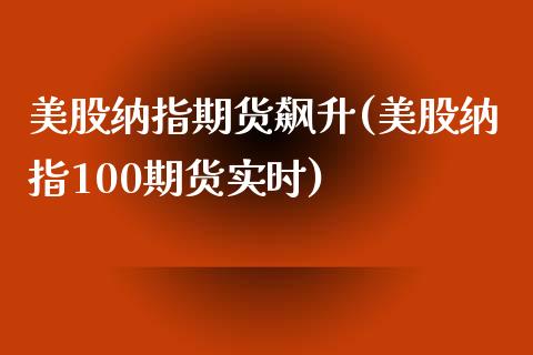 美股纳指期货飙升(美股纳指100期货实时)_https://www.liuyiidc.com_期货交易所_第1张