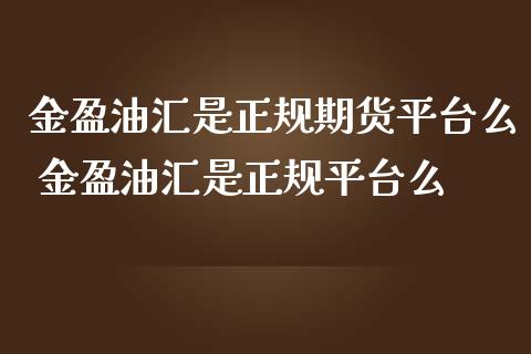 金盈油汇是期货平台么 金盈油汇是平台么_https://www.liuyiidc.com_黄金期货_第1张