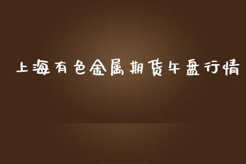 上海有色金属期货午盘行情_https://www.liuyiidc.com_黄金期货_第1张