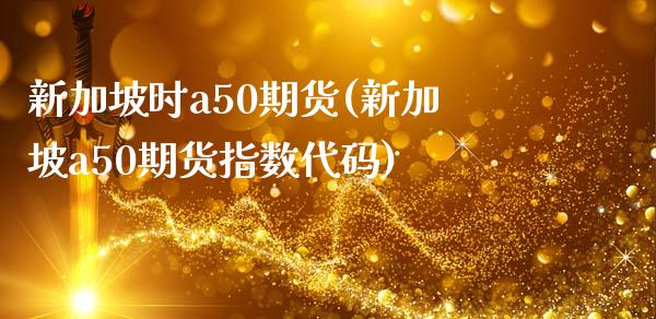 新加坡时a50期货(新加坡a50期货指数代码)_https://www.liuyiidc.com_期货直播_第1张