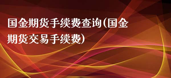 国金期货手续费查询(国金期货交易手续费)