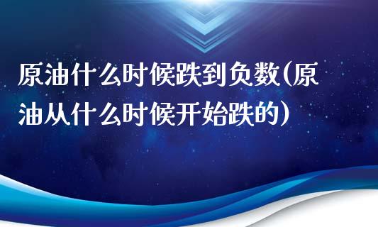 原油什么时候跌到负数(原油从什么时候开始跌的)_https://www.liuyiidc.com_国际期货_第1张